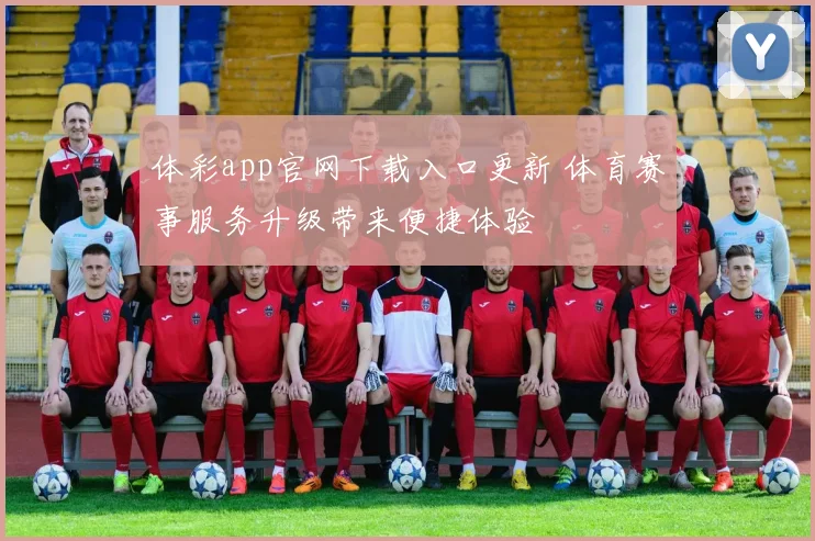 体彩app官网下载入口更新 体育赛事服务升级带来便捷体验