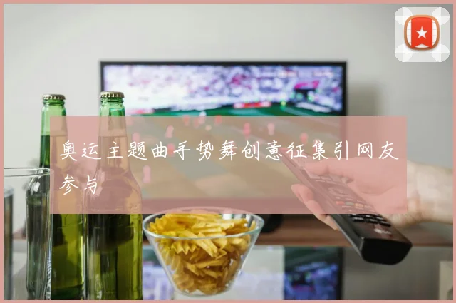 奥运主题曲手势舞创意征集引网友参与