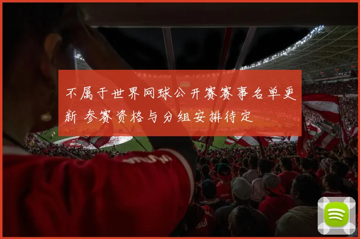 不属于世界网球公开赛赛事名单更新 参赛资格与分组安排待定