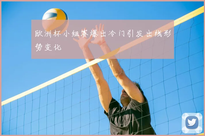欧洲杯小组赛爆出冷门引发出线形势变化