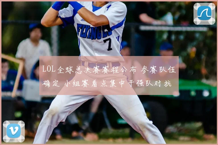 LOL全球总决赛赛程公布 参赛队伍确定 小组赛看点集中于强队对抗