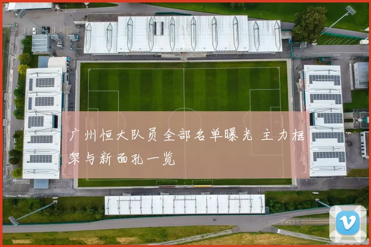 广州恒大队员全部名单曝光 主力框架与新面孔一览