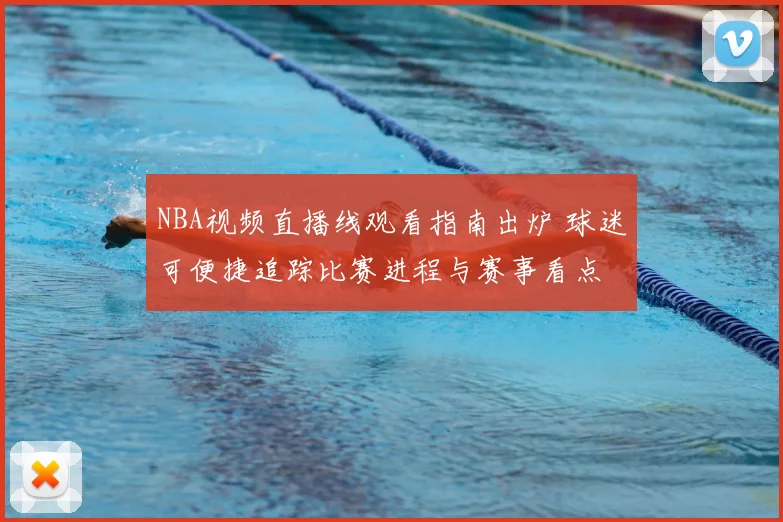 NBA视频直播线观看指南出炉 球迷可便捷追踪比赛进程与赛事看点