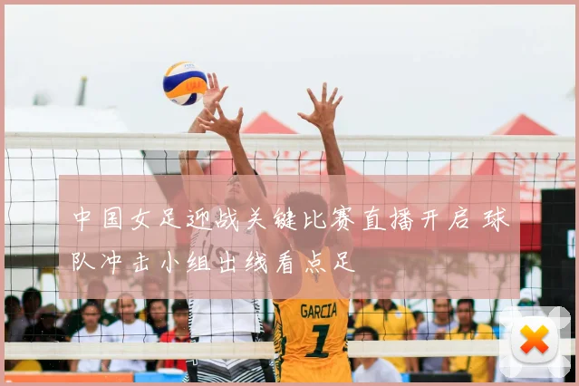 中国女足迎战关键比赛直播开启 球队冲击小组出线看点足