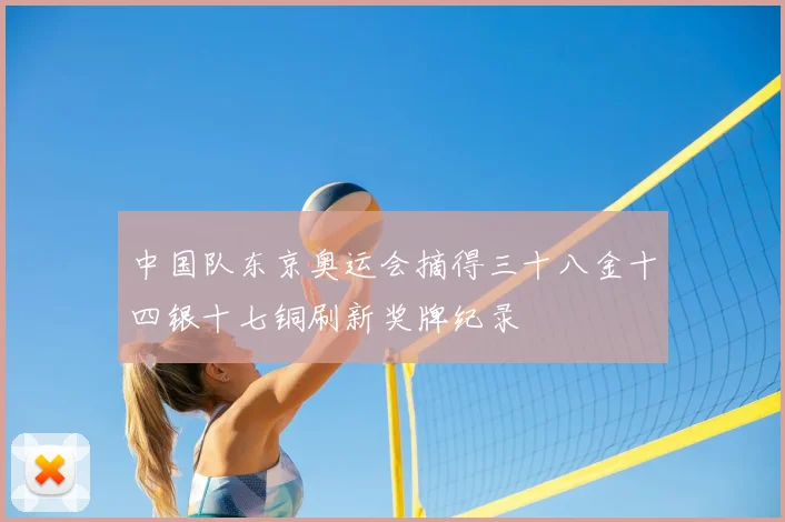 中国队东京奥运会摘得三十八金十四银十七铜刷新奖牌纪录