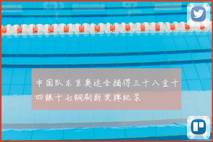 中国队东京奥运会摘得三十八金十四银十七铜刷新奖牌纪录