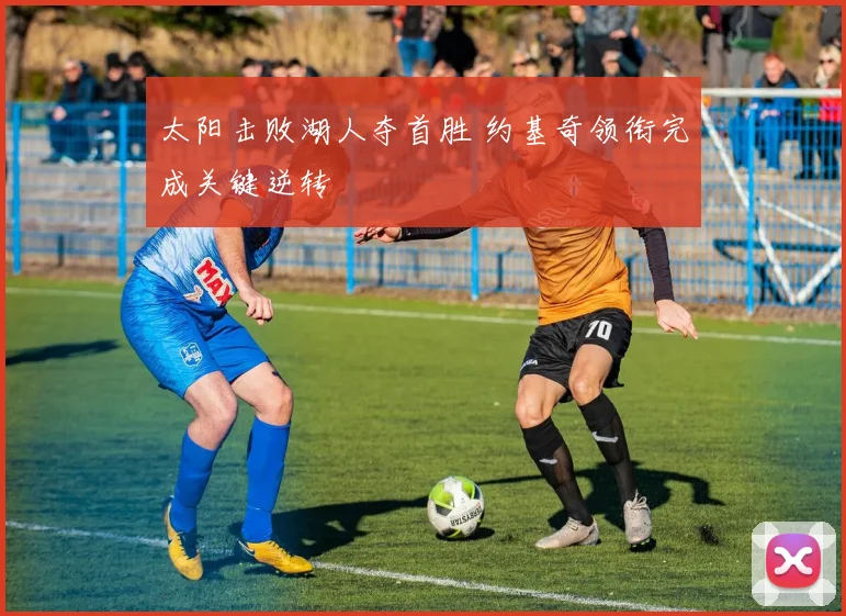 太阳击败湖人夺首胜 约基奇领衔完成关键逆转