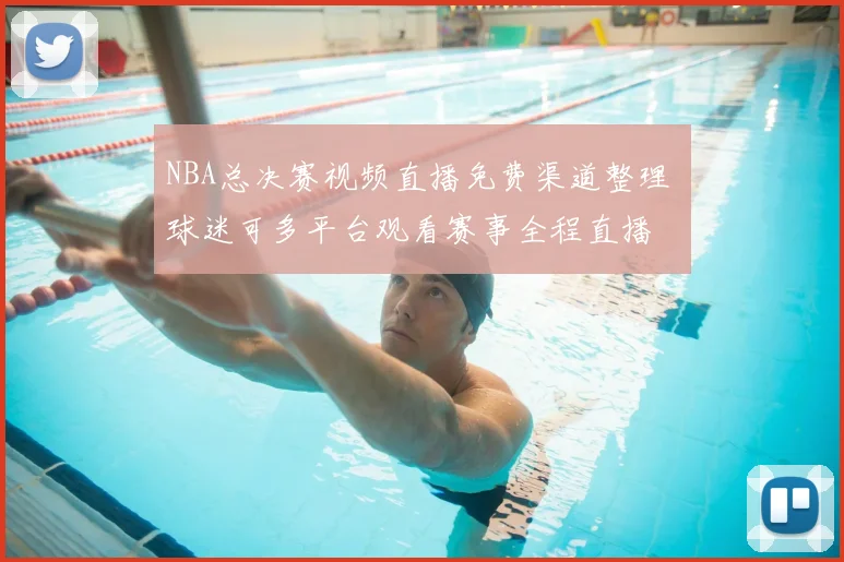 NBA总决赛视频直播免费渠道整理 球迷可多平台观看赛事全程直播