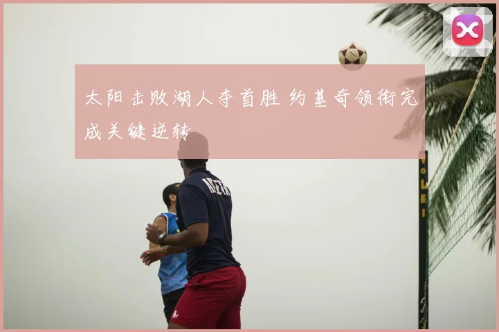 太阳击败湖人夺首胜 约基奇领衔完成关键逆转