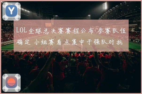 LOL全球总决赛赛程公布 参赛队伍确定 小组赛看点集中于强队对抗