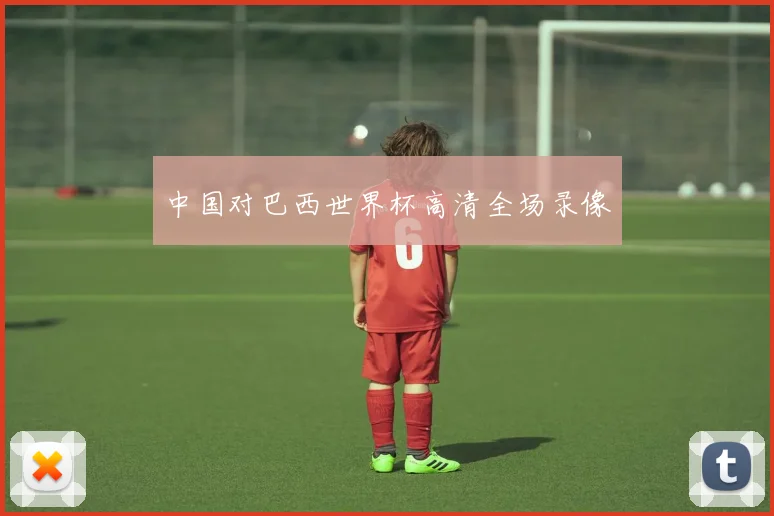 中国对巴西世界杯高清全场录像