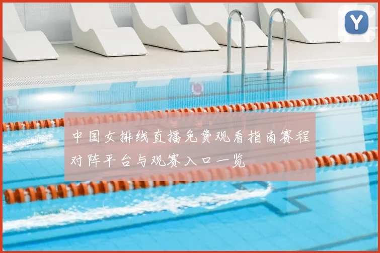 中国女排线直播免费观看指南赛程对阵平台与观赛入口一览