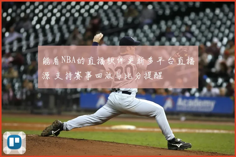 能看NBA的直播软件更新多平台直播源 支持赛事回放与比分提醒