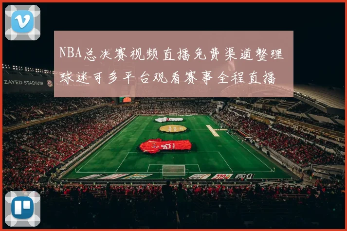 NBA总决赛视频直播免费渠道整理 球迷可多平台观看赛事全程直播