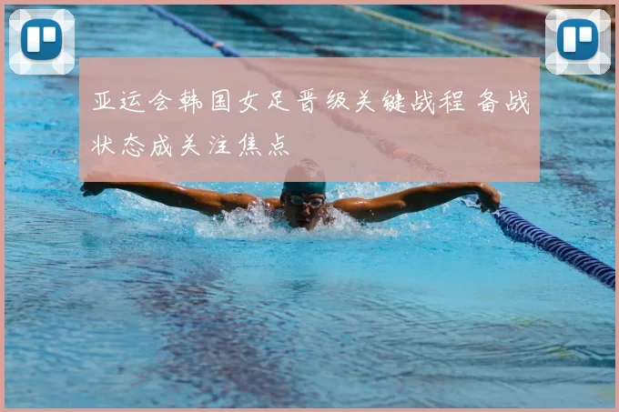 亚运会韩国女足晋级关键战程 备战状态成关注焦点