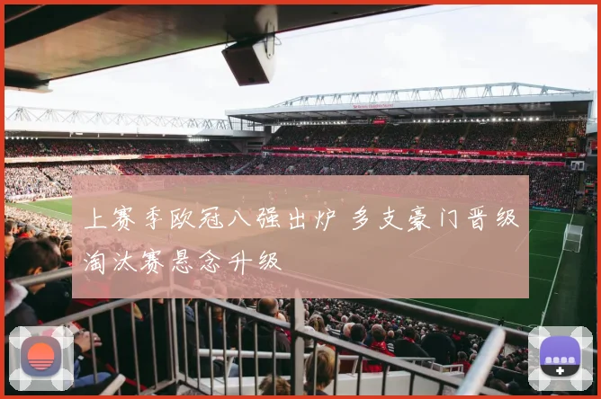 上赛季欧冠八强出炉 多支豪门晋级淘汰赛悬念升级