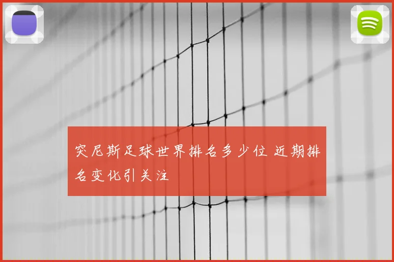 突尼斯足球世界排名多少位 近期排名变化引关注
