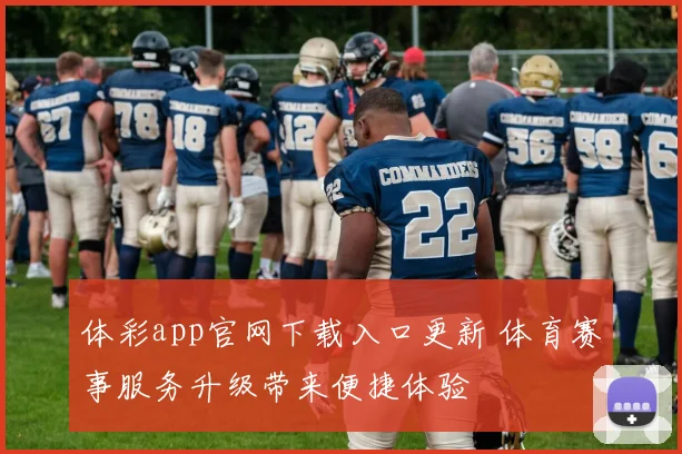 体彩app官网下载入口更新 体育赛事服务升级带来便捷体验