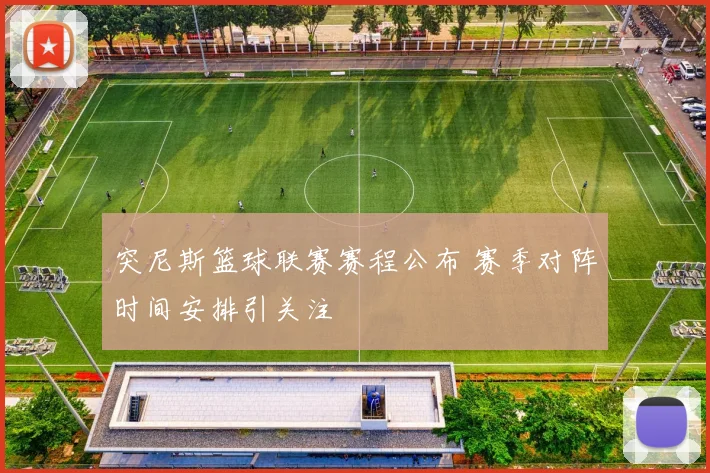 突尼斯篮球联赛赛程公布 赛季对阵时间安排引关注