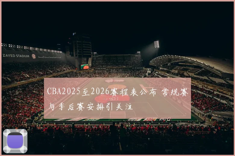 CBA2025至2026赛程表公布 常规赛与季后赛安排引关注