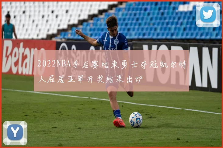 2022NBA季后赛结束勇士夺冠凯尔特人屈居亚军开奖结果出炉